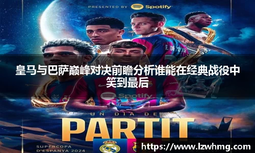 皇马与巴萨巅峰对决前瞻分析谁能在经典战役中笑到最后