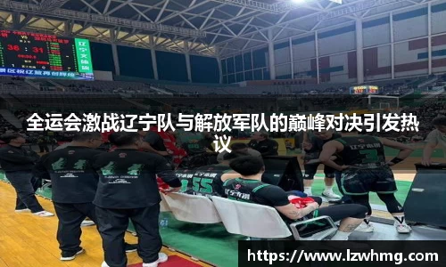 全运会激战辽宁队与解放军队的巅峰对决引发热议