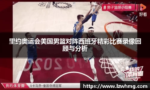 里约奥运会美国男篮对阵西班牙精彩比赛录像回顾与分析