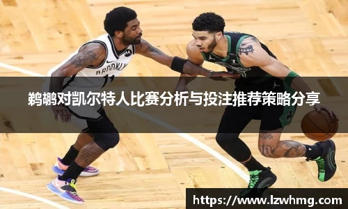 鹈鹕对凯尔特人比赛分析与投注推荐策略分享