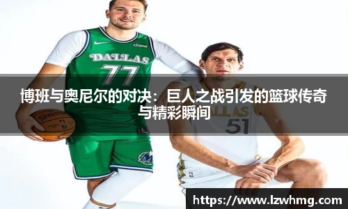 博班与奥尼尔的对决：巨人之战引发的篮球传奇与精彩瞬间